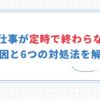 【終わらない仕事の対処法6選】泣きそうになるのを速攻解決！