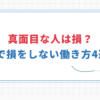 【仕事は真面目にやるだけ損？】職場で損しない働き方5選