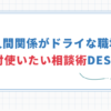 【職場の人間関係がドライでも使える相談術】DESC法で仕事を終わらす