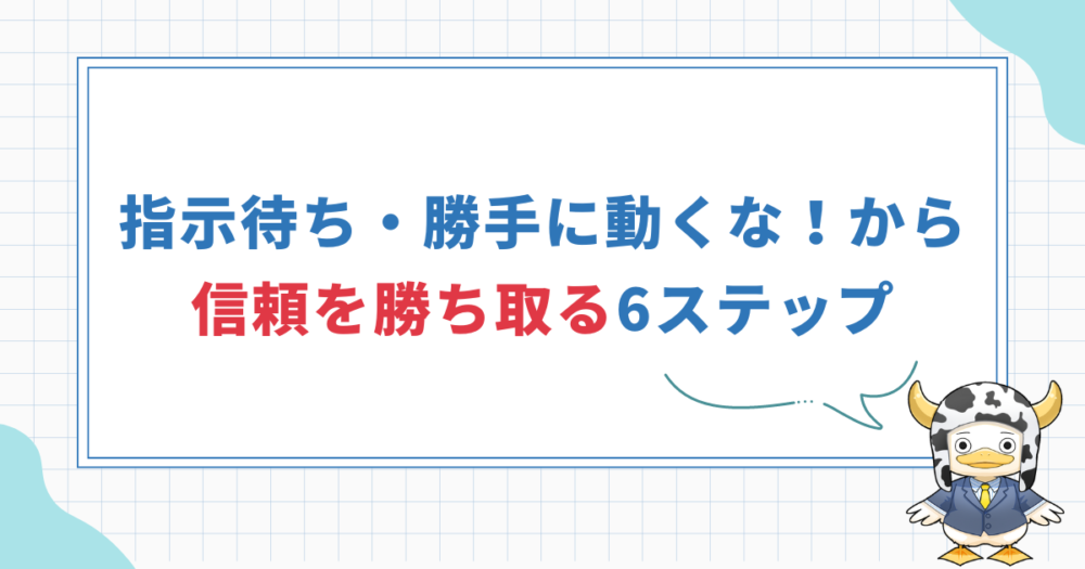 「指示待ち」「勝手に動くな」から脱却！信頼を得るための6ステップ