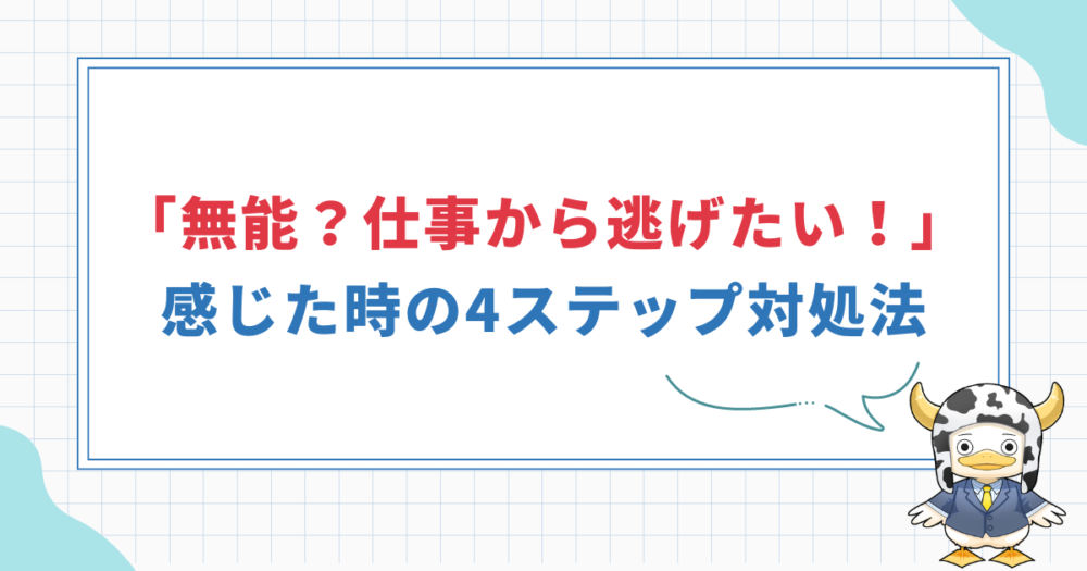 「自分は無能？仕事から逃げたい！」と感じた時の」4ステップ対処法