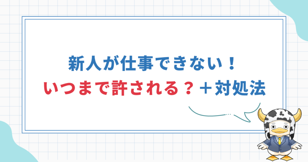 【新人が仕事できない】いつまで許される？対処法7ステップ解説