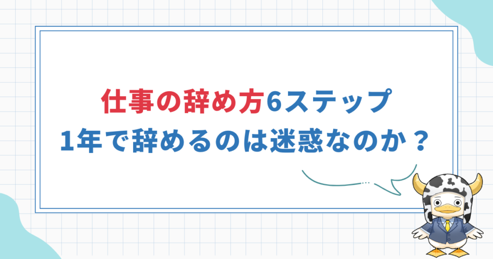 【仕事の辞め方6ステップ】1年で辞めるのは迷惑なの？